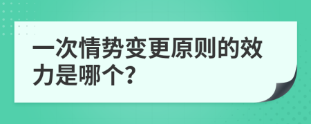 一次情势变更原则的效力是哪个？