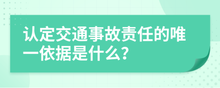 认定交通事故责任的唯一依据是什么？