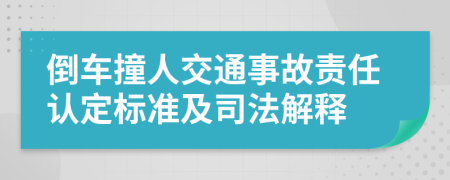 倒车撞人交通事故责任认定标准及司法解释