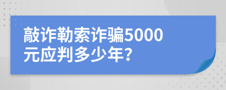 敲诈勒索诈骗5000元应判多少年？