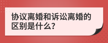 协议离婚和诉讼离婚的区别是什么？