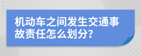 机动车之间发生交通事故责任怎么划分？