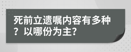 死前立遗嘱内容有多种？以哪份为主？