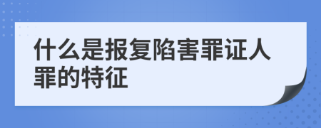 什么是报复陷害罪证人罪的特征