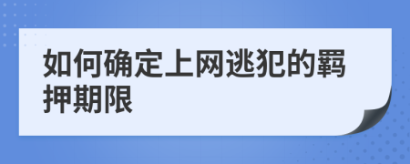 如何确定上网逃犯的羁押期限