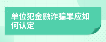 单位犯金融诈骗罪应如何认定