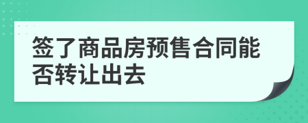 签了商品房预售合同能否转让出去