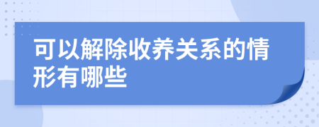 可以解除收养关系的情形有哪些