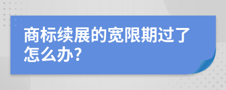 商标续展的宽限期过了怎么办?