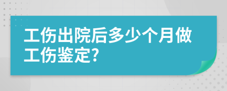 工伤出院后多少个月做工伤鉴定?