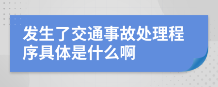 发生了交通事故处理程序具体是什么啊