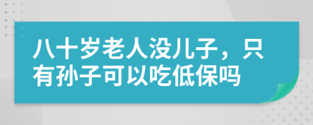 八十岁老人没儿子，只有孙子可以吃低保吗