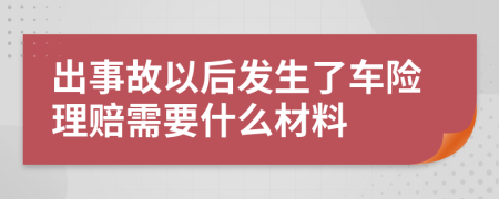出事故以后发生了车险理赔需要什么材料