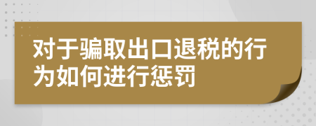 对于骗取出口退税的行为如何进行惩罚