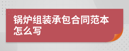 锅炉组装承包合同范本怎么写