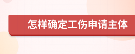 怎样确定工伤申请主体