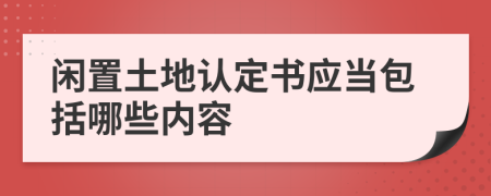 闲置土地认定书应当包括哪些内容