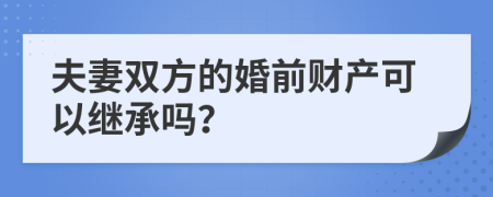 夫妻双方的婚前财产可以继承吗？
