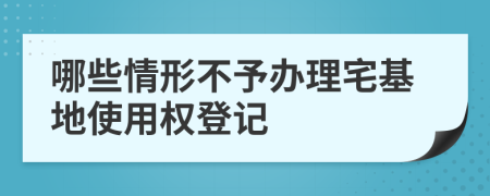 哪些情形不予办理宅基地使用权登记