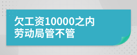 欠工资10000之内劳动局管不管