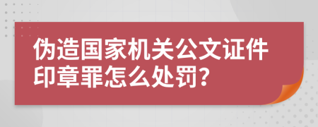 伪造国家机关公文证件印章罪怎么处罚？