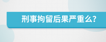 刑事拘留后果严重么？