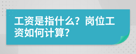工资是指什么？岗位工资如何计算？