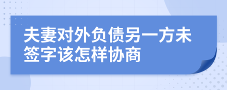 夫妻对外负债另一方未签字该怎样协商