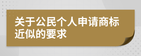 关于公民个人申请商标近似的要求