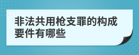 非法共用枪支罪的构成要件有哪些