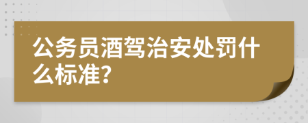 公务员酒驾治安处罚什么标准？