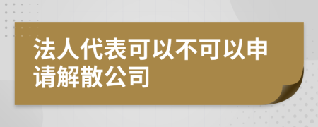 法人代表可以不可以申请解散公司
