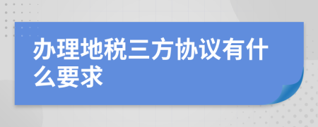 办理地税三方协议有什么要求