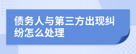 债务人与第三方出现纠纷怎么处理