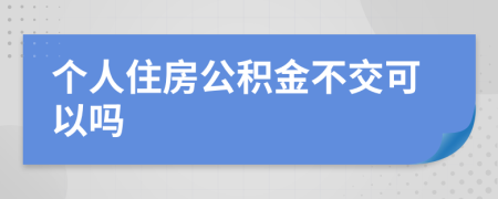 个人住房公积金不交可以吗