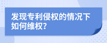 发现专利侵权的情况下如何维权？