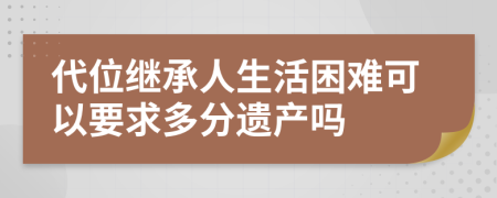 代位继承人生活困难可以要求多分遗产吗