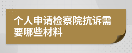 个人申请检察院抗诉需要哪些材料