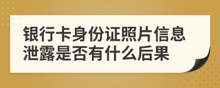 银行卡身份证照片信息泄露是否有什么后果