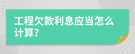 工程欠款利息应当怎么计算？