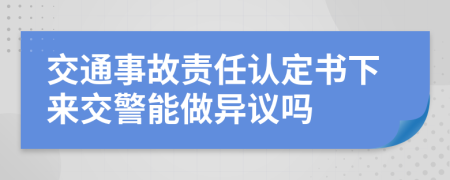 交通事故责任认定书下来交警能做异议吗