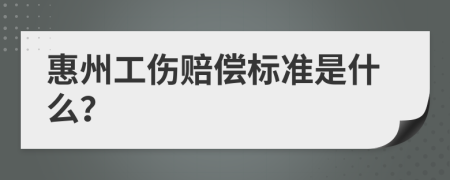 惠州工伤赔偿标准是什么？