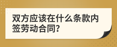 双方应该在什么条款内签劳动合同？