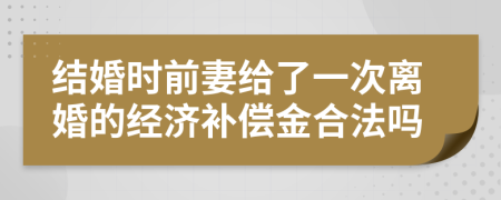 结婚时前妻给了一次离婚的经济补偿金合法吗