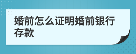 婚前怎么证明婚前银行存款
