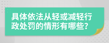 具体依法从轻或减轻行政处罚的情形有哪些？