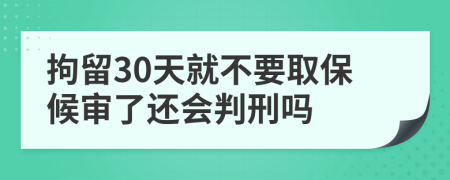 拘留30天就不要取保候审了还会判刑吗