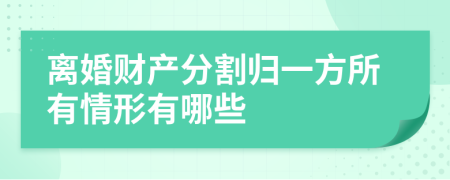 离婚财产分割归一方所有情形有哪些