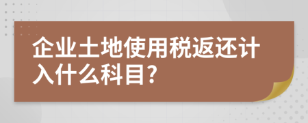 企业土地使用税返还计入什么科目?