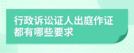行政诉讼证人出庭作证都有哪些要求